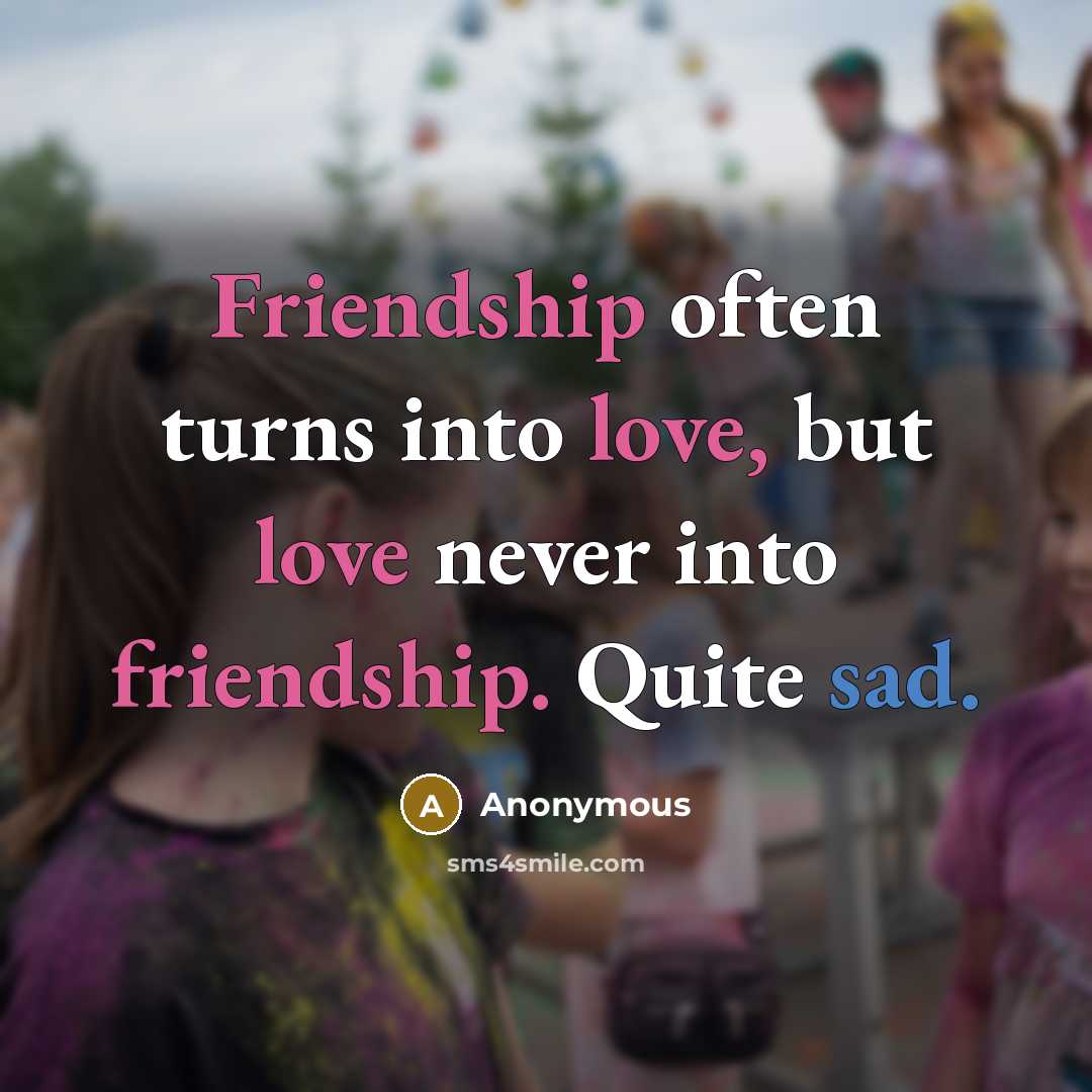 “Friendship often turns into love, but love never into friendship. Quite sad.” quote by Anonymous
