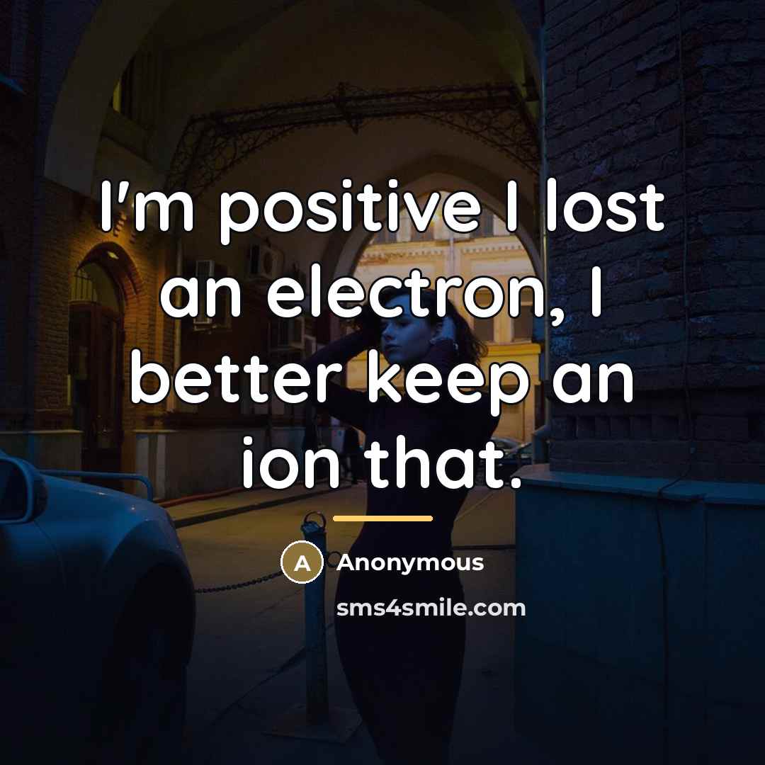 “I'm positive I lost an electron, I better keep an…” quote by Anonymous