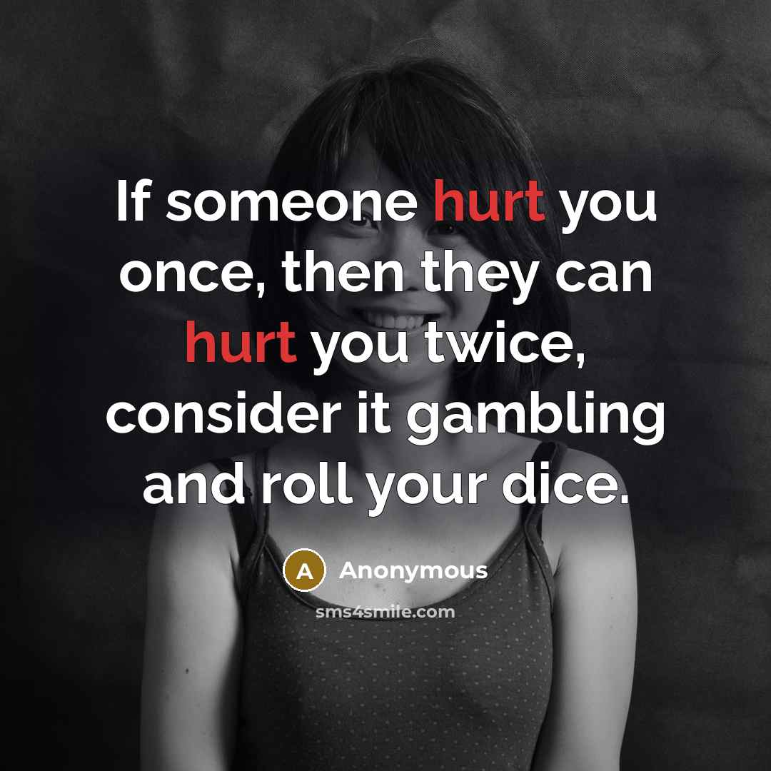 “If someone hurt you once, then they can hurt you twice, consider it gambling and roll your dice.” quote by Anonymous