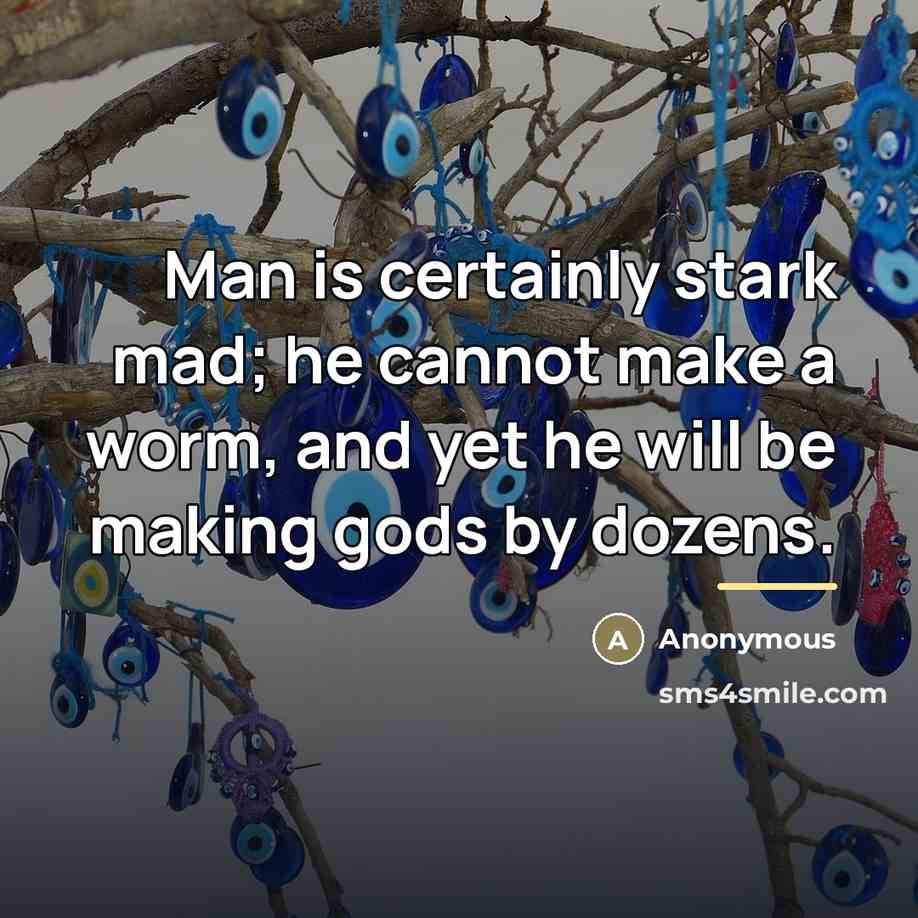 “Man is certainly stark mad; he cannot make a worm,…” quote by Anonymous