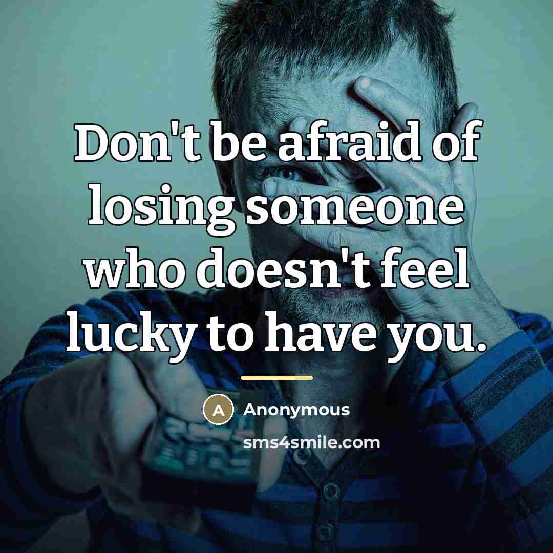 “Don't be afraid of losing someone who doesn't feel lucky to have you.” quote by Anonymous