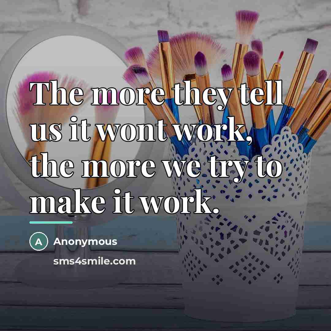 “The more they tell us it wont work, the more…” quote by Anonymous