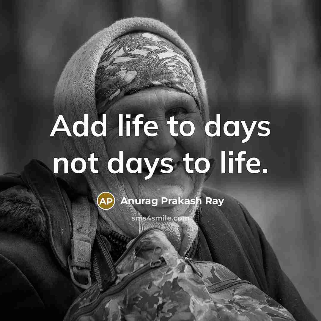 “Add life to days not days to life.” quote by Anurag Prakash Ray