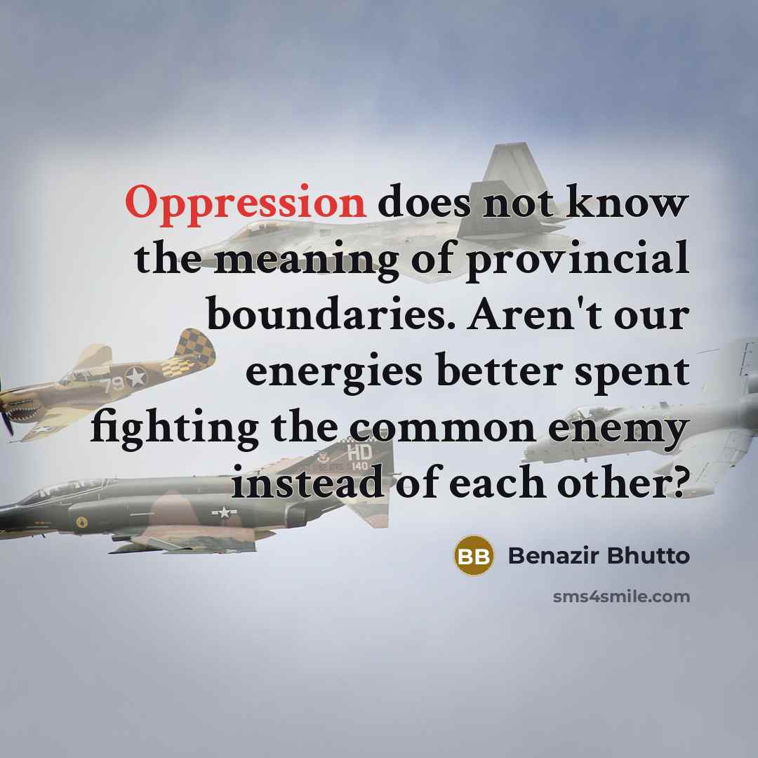 “Oppression does not know the meaning of provincial boundaries. Aren't…” quote by Benazir Bhutto