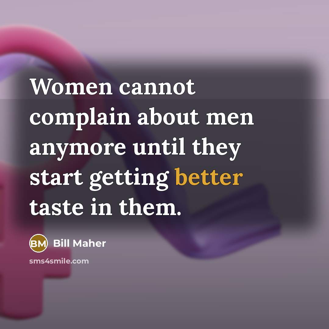 “Women cannot complain about men anymore until they start getting better taste in them.” quote by Bill Maher