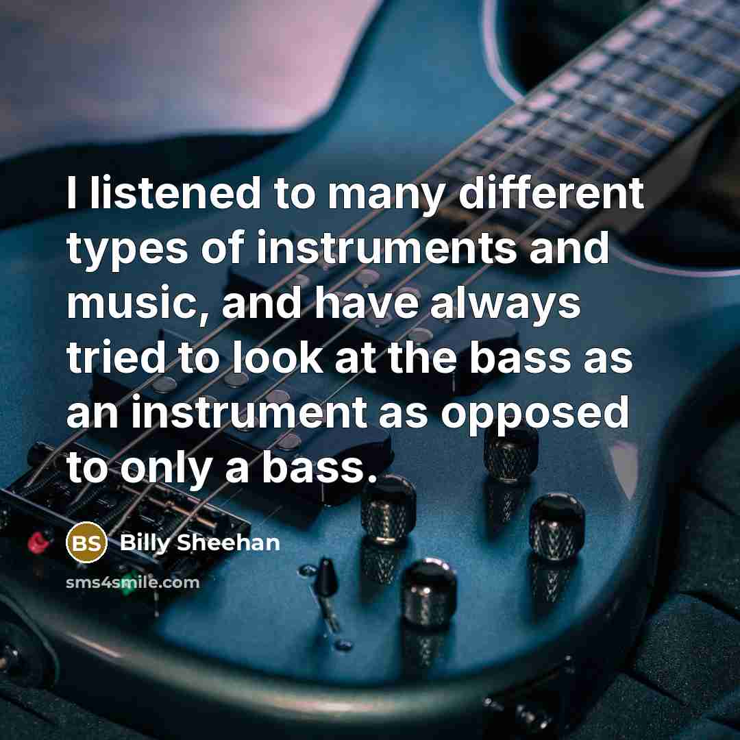 “I listened to many different types of instruments and music,…” quote by Billy Sheehan