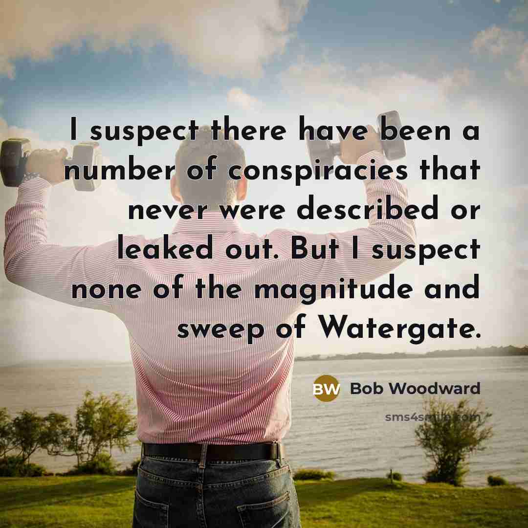 “I suspect there have been a number of conspiracies that…” quote by Bob Woodward
