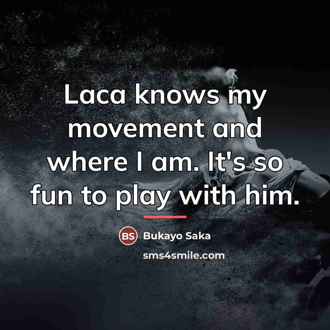 “Laca knows my movement and where I am. It's so…” quote by Bukayo Saka
