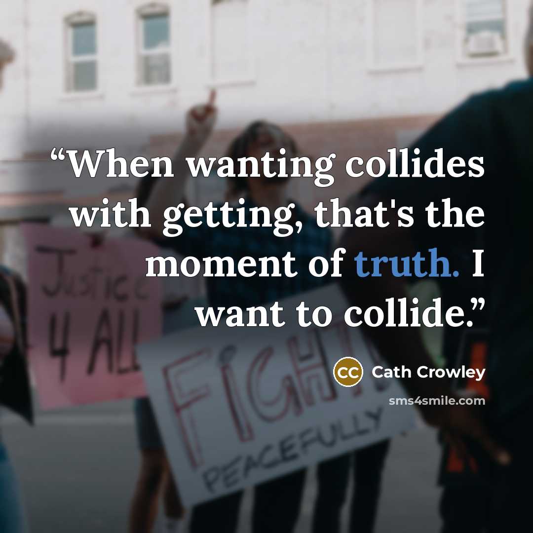 “When wanting collides with getting, that's the moment of truth. I want to collide.” quote by Cath Crowley