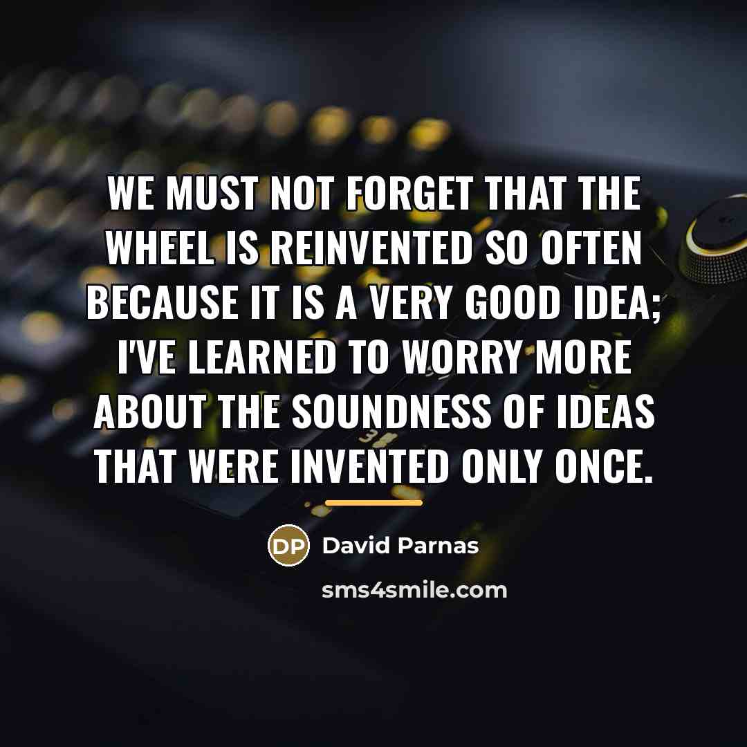 “We must not forget that the wheel is reinvented so…” quote by David Parnas