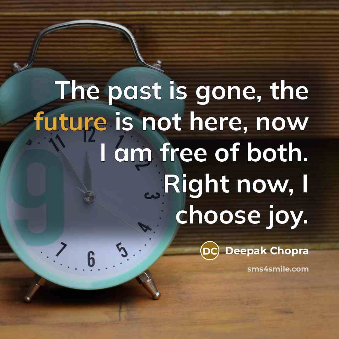 “The past is gone, the future is not here, now…” quote by Deepak Chopra