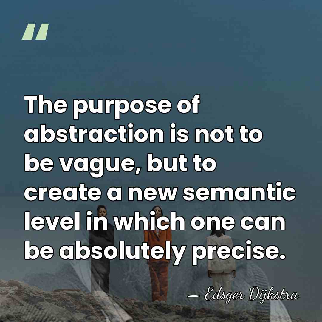 The purpose of abstraction is not to be vague, but to create&hellip; - Edsger Dijkstra