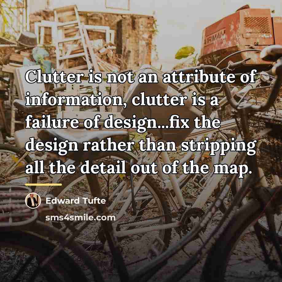 “Clutter is not an attribute of information, clutter is a…” quote by Edward Tufte