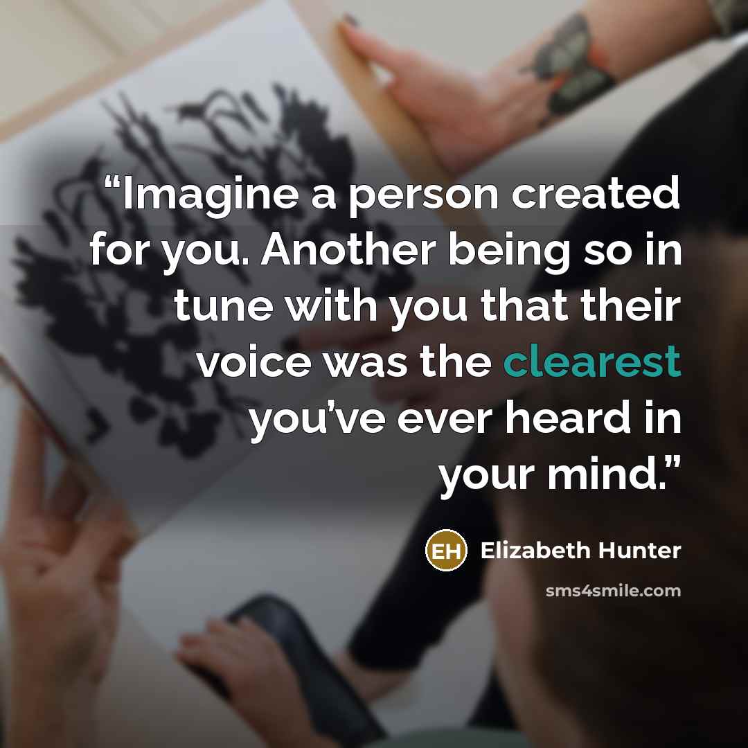“Imagine a person created for you. Another being so in tune with you that their voice was the clearest you’ve ever heard in your mind.” quote by Elizabeth Hunter