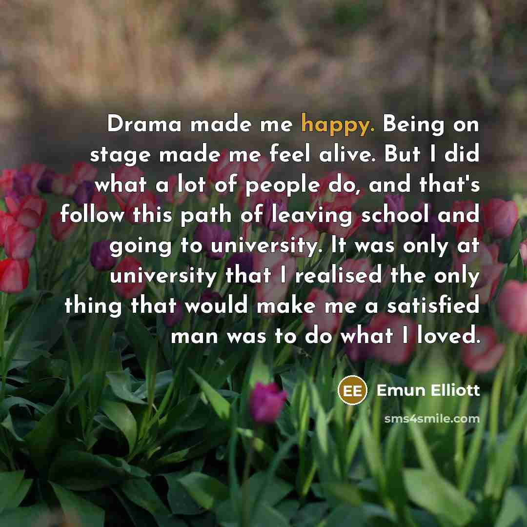 “Drama made me happy. Being on stage made me feel…” quote by Emun Elliott