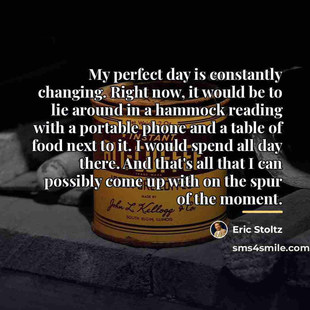 “My perfect day is constantly changing. Right now, it would…” quote by Eric Stoltz