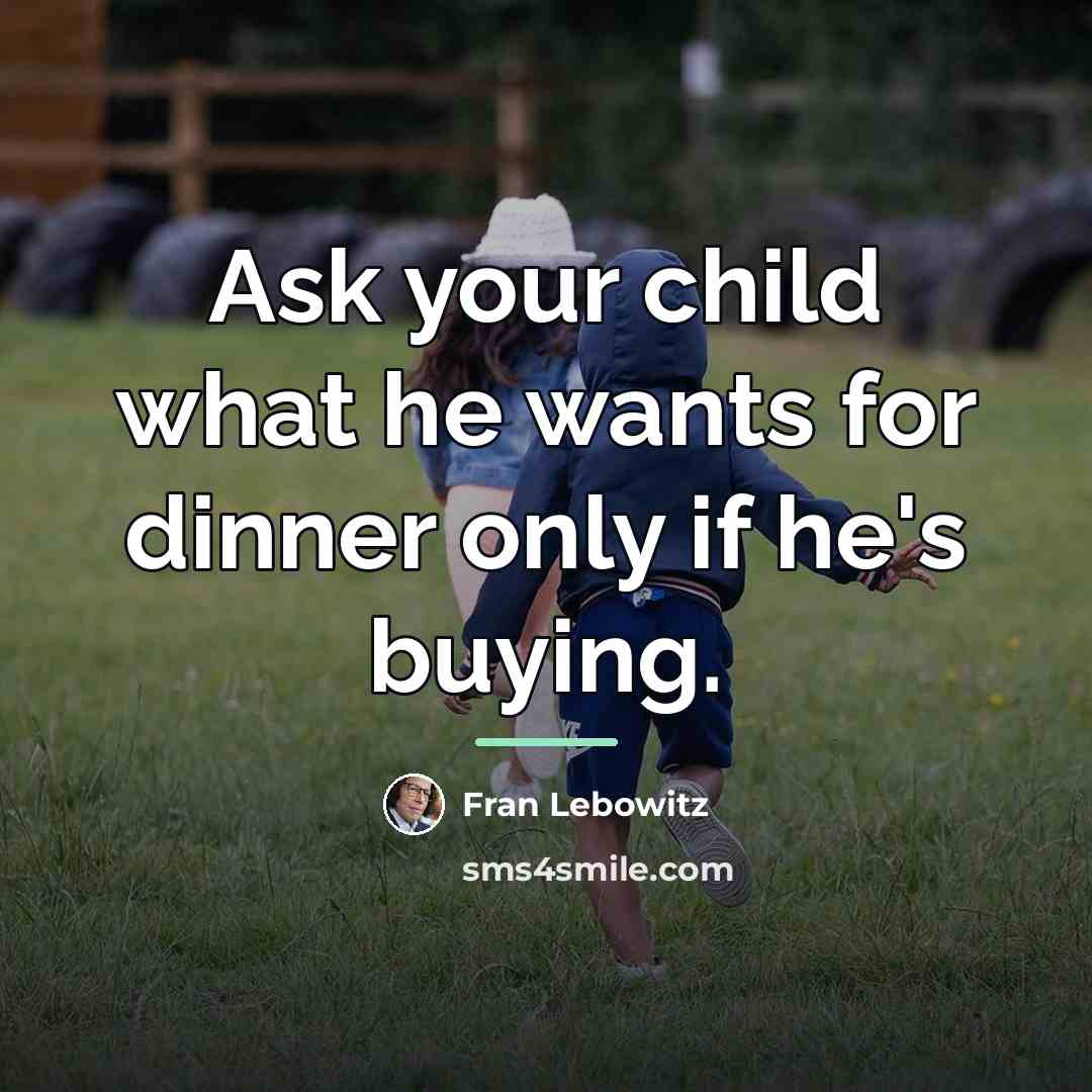 “Ask your child what he wants for dinner only if…” quote by Fran Lebowitz
