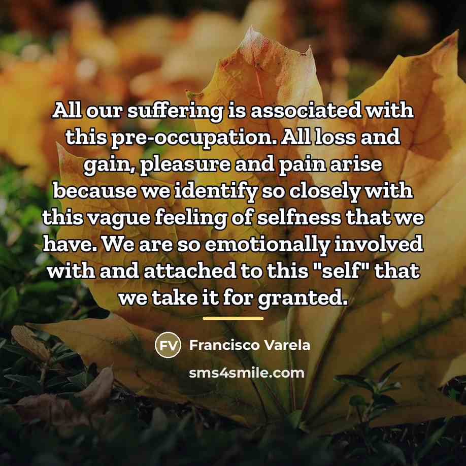 “All our suffering is associated with this pre-occupation. All loss…” quote by Francisco Varela