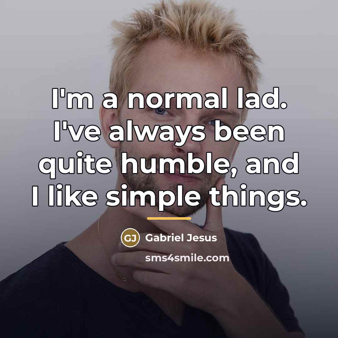 “I'm a normal lad. I've always been quite humble, and…” quote by Gabriel Jesus