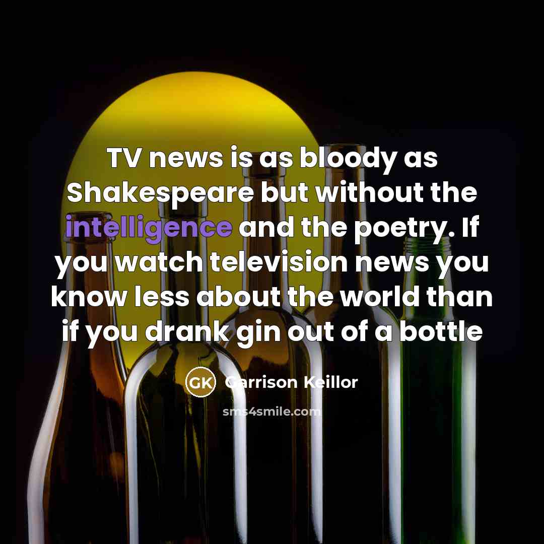 “TV news is as bloody as Shakespeare but without the…” quote by Garrison Keillor