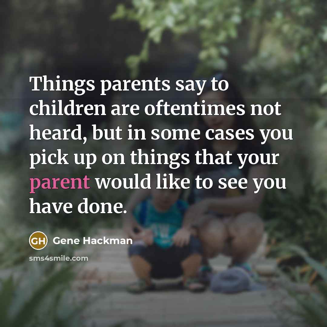 “Things parents say to children are oftentimes not heard, but…” quote by Gene Hackman