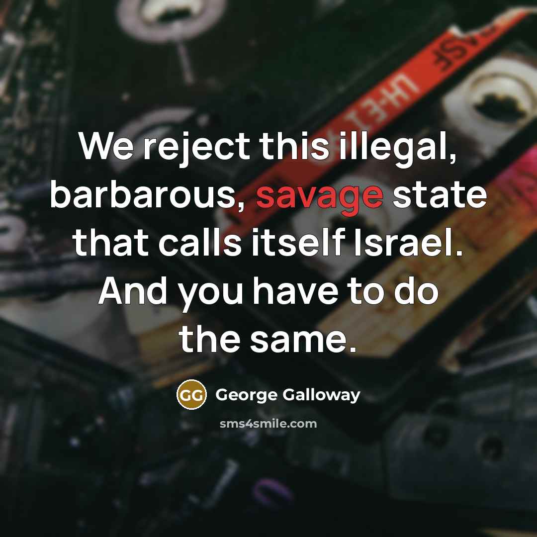 “We reject this illegal, barbarous, savage state that calls itself…” quote by George Galloway