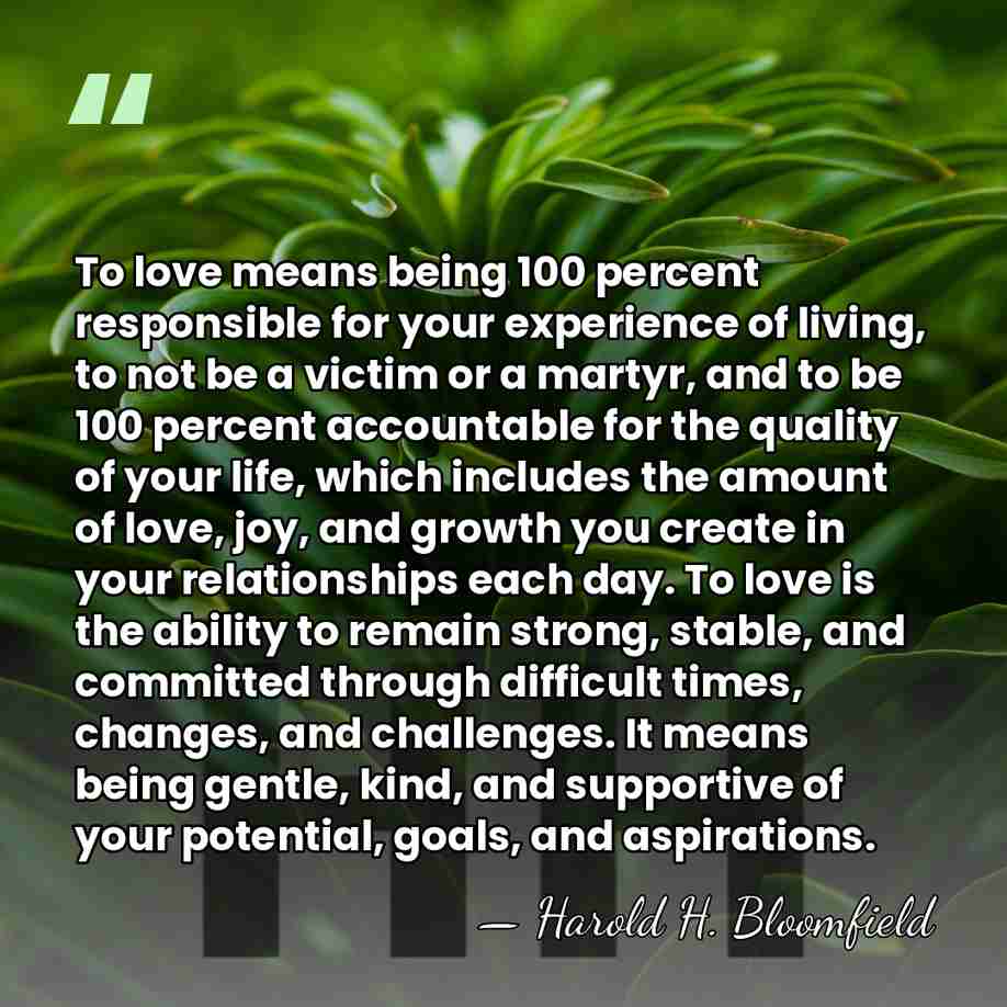 To love means being 100 percent responsible for your experience of living,&hellip; - Harold H. Bloomfield