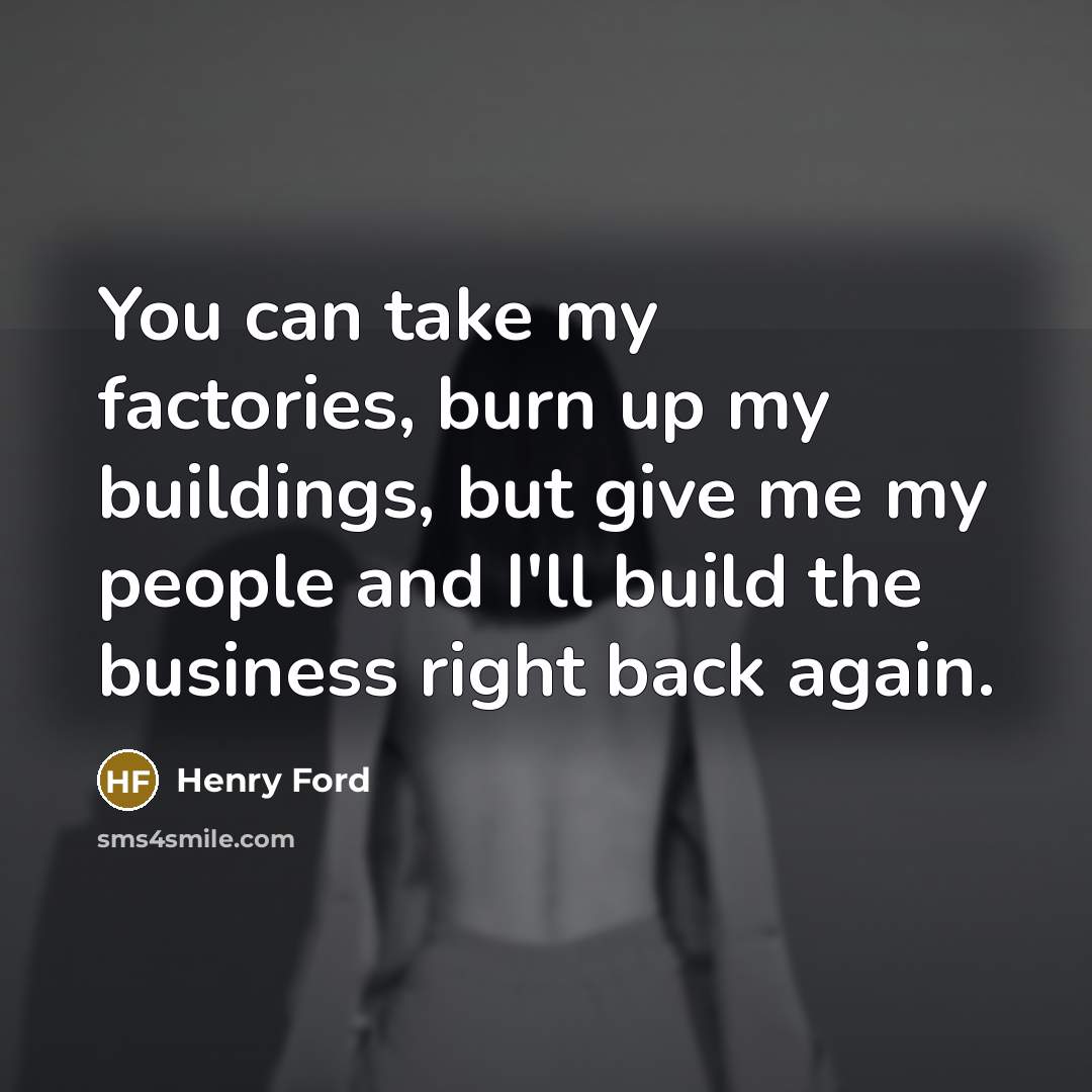 “You can take my factories, burn up my buildings, but…” quote by Henry Ford