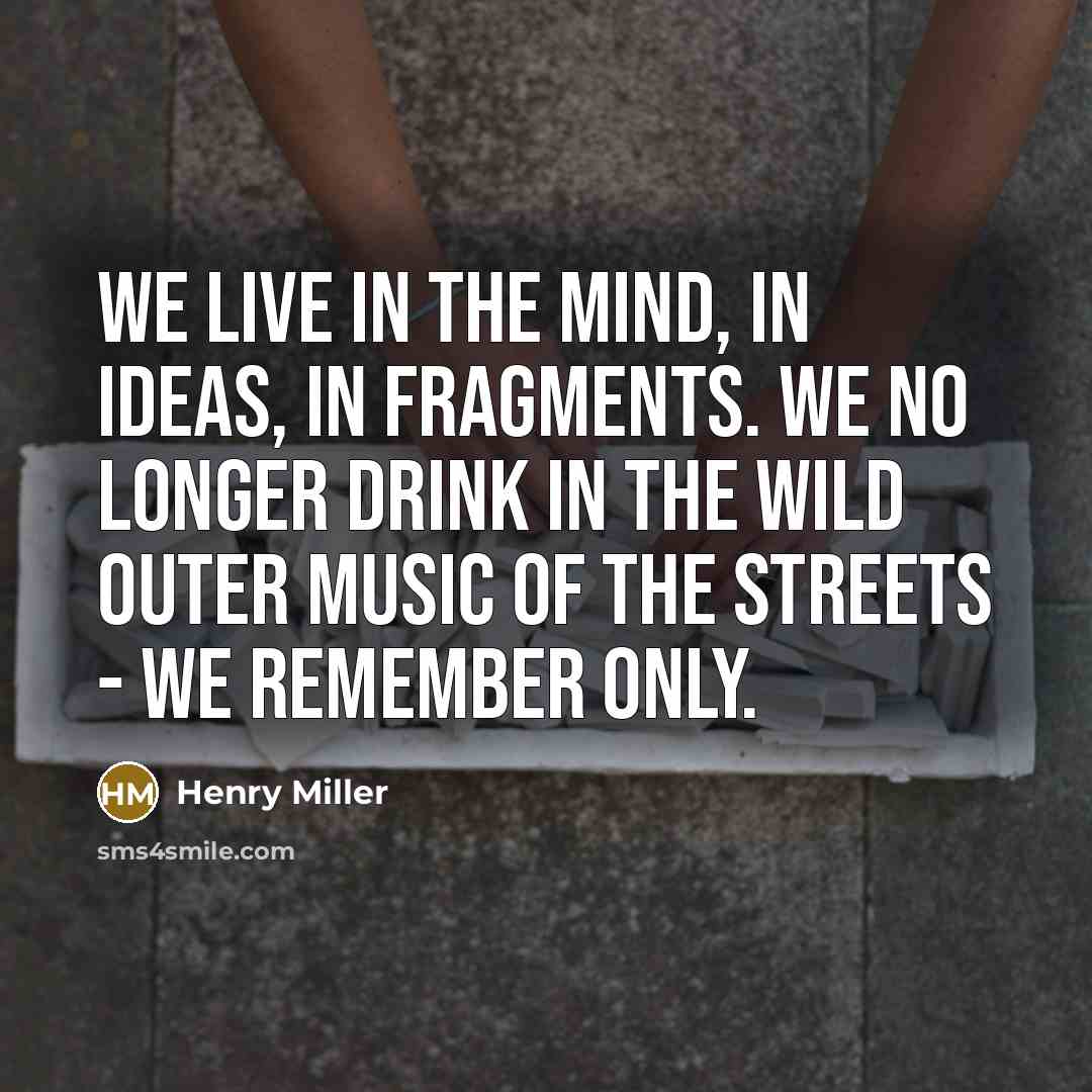 “We live in the mind, in ideas, in fragments. We…” quote by Henry Miller