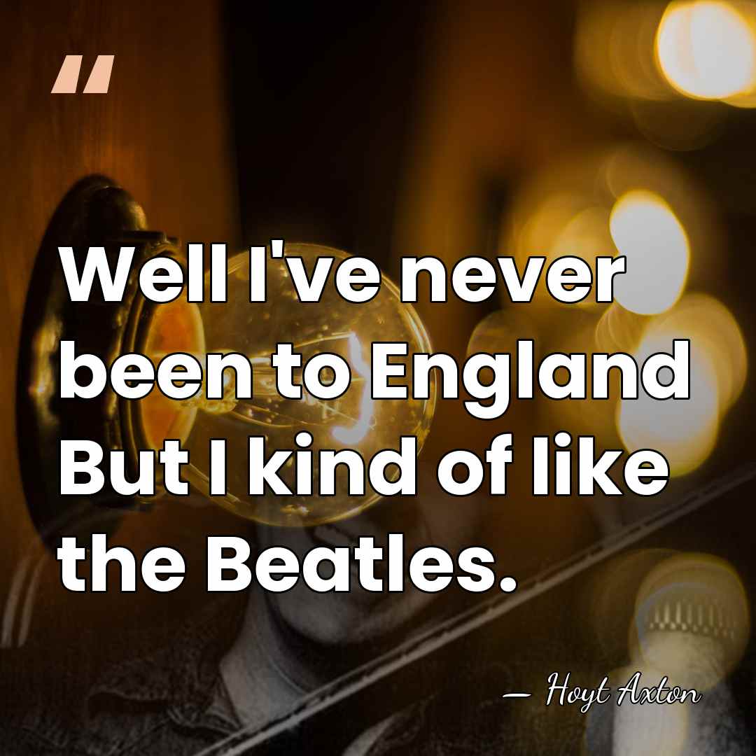 Well I've never been to England But I kind of like the&hellip; - Hoyt Axton