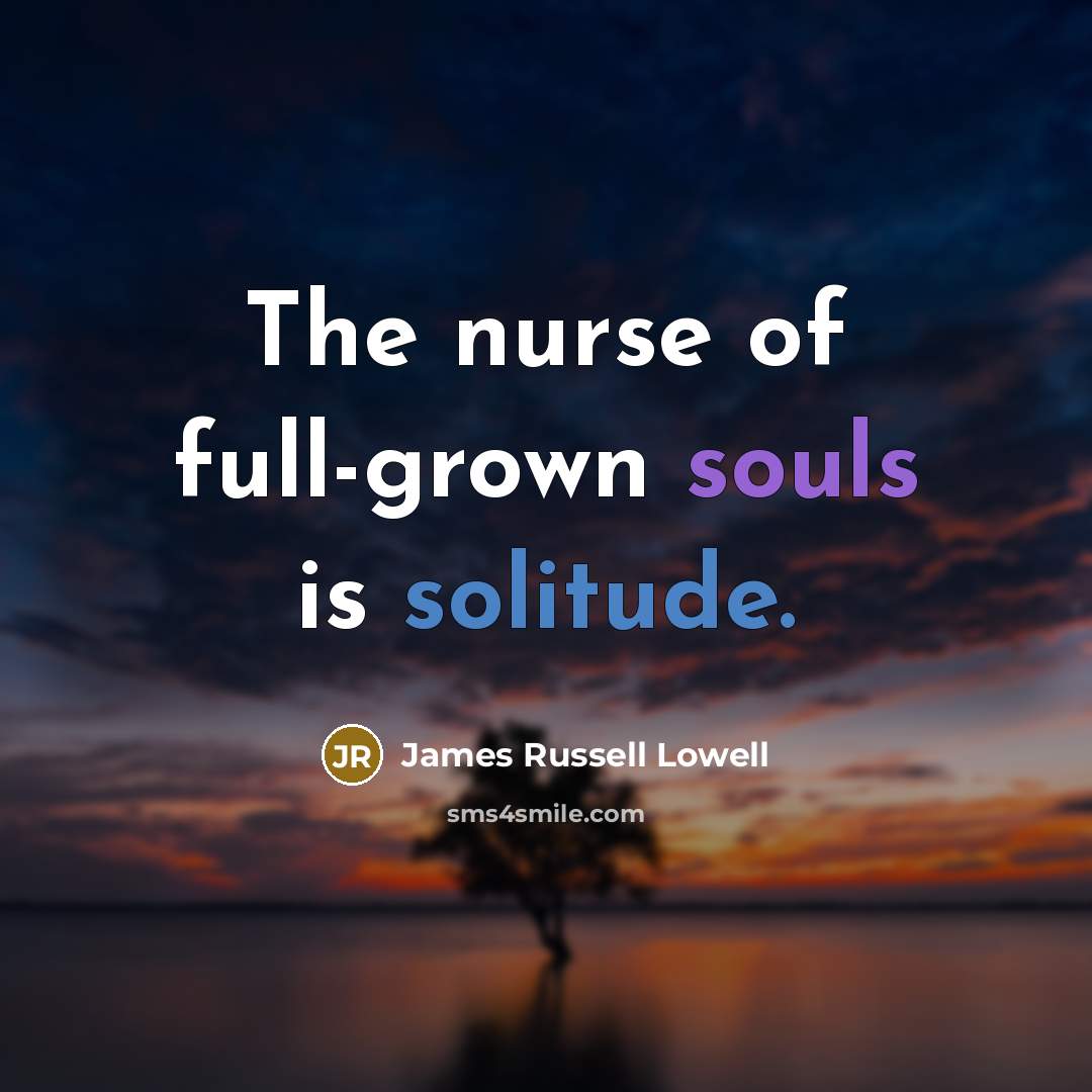 “The nurse of full-grown souls is solitude.…” quote by James Russell Lowell