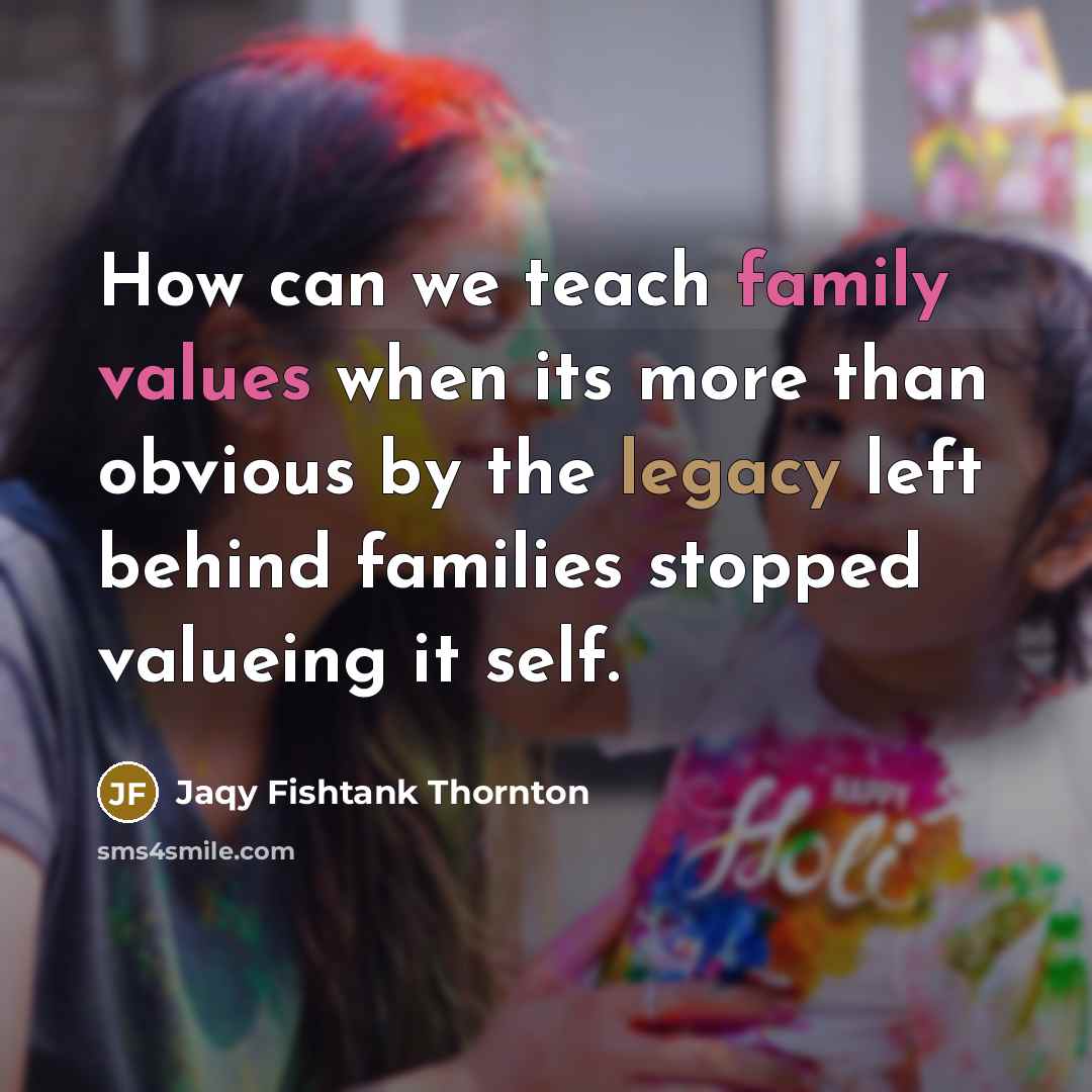 “How can we teach family values when its more than obvious by the legacy left behind families stopped valueing it self.” quote by Jaqy Fishtank Thornton