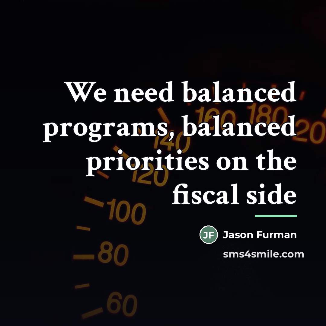 “We need balanced programs, balanced priorities on the fiscal side…” quote by Jason Furman