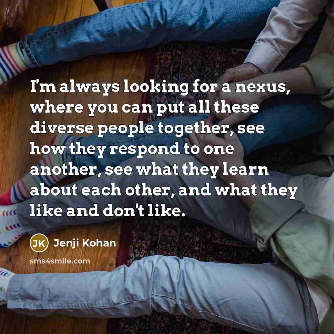 “I'm always looking for a nexus, where you can put…” quote by Jenji Kohan