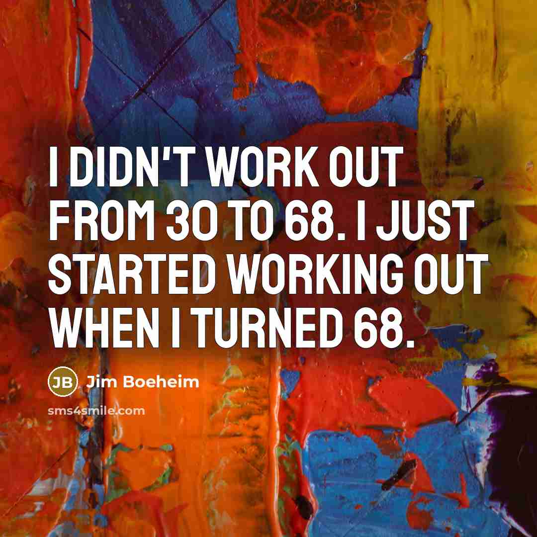 “I didn't work out from 30 to 68. I just…” quote by Jim Boeheim