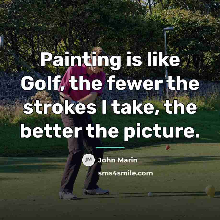 “Painting is like Golf, the fewer the strokes I take,…” quote by John Marin