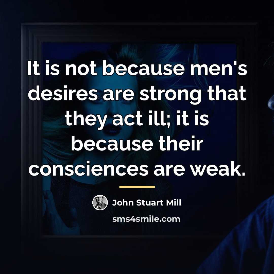 “It is not because men's desires are strong that they…” quote by John Stuart Mill