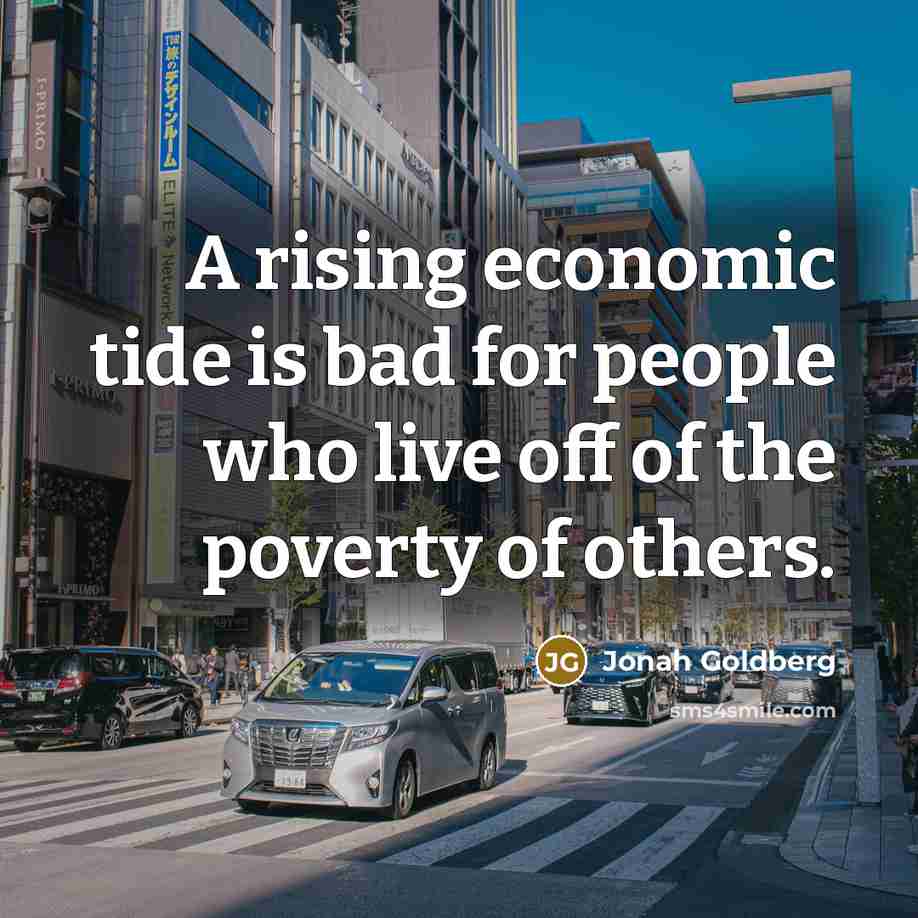“A rising economic tide is bad for people who live…” quote by Jonah Goldberg