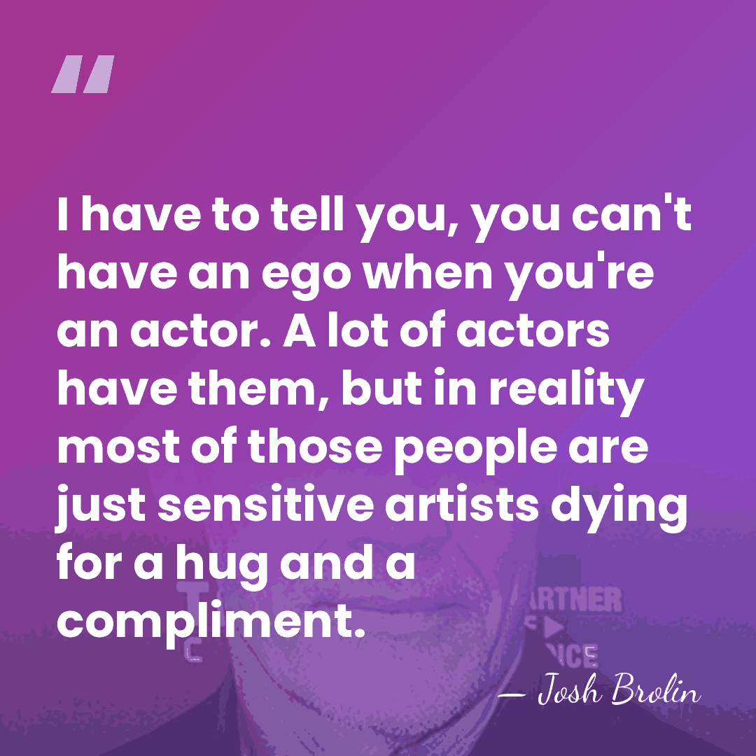 I have to tell you, you can't have an ego when you're&hellip; - Josh Brolin