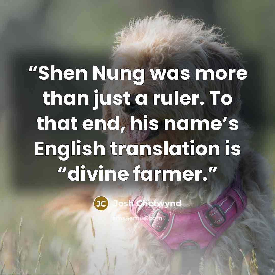 “Shen Nung was more than just a ruler. To that end, his name’s English translation is “divine farmer.” quote by Josh Chetwynd