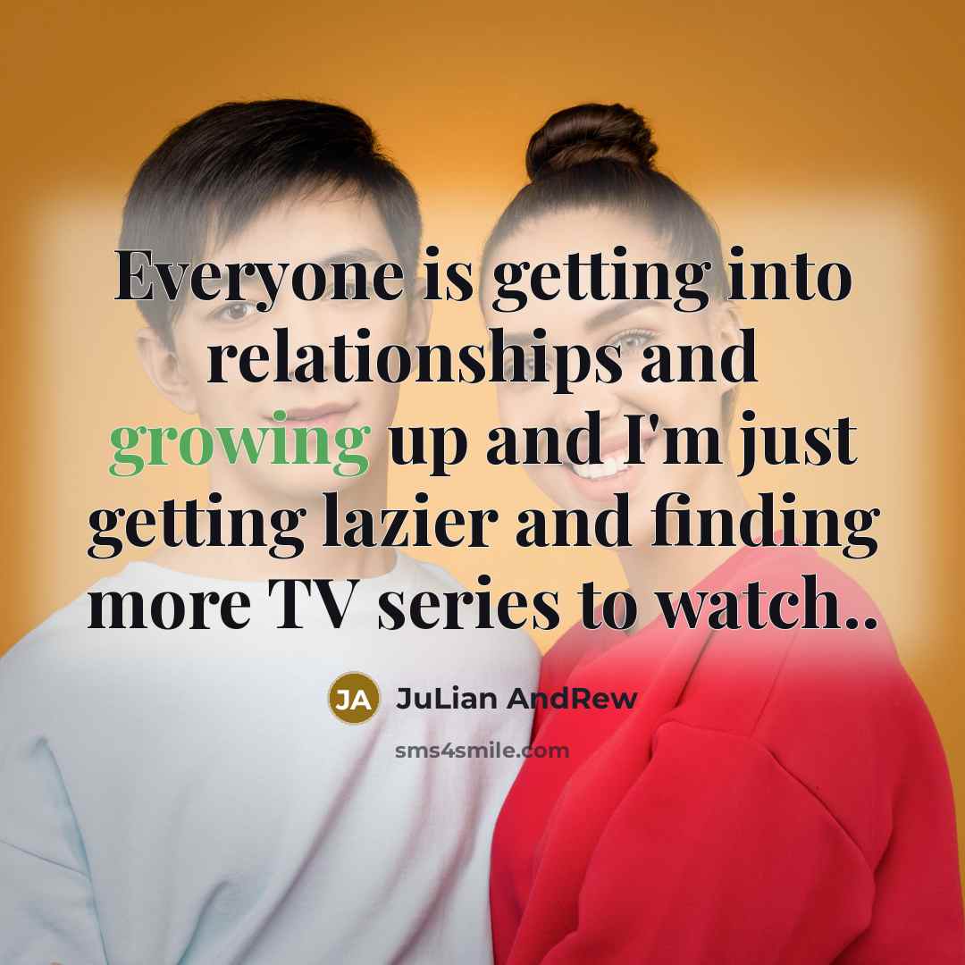 “Everyone is getting into relationships and growing up and I'm…” quote by JuLian AndRew