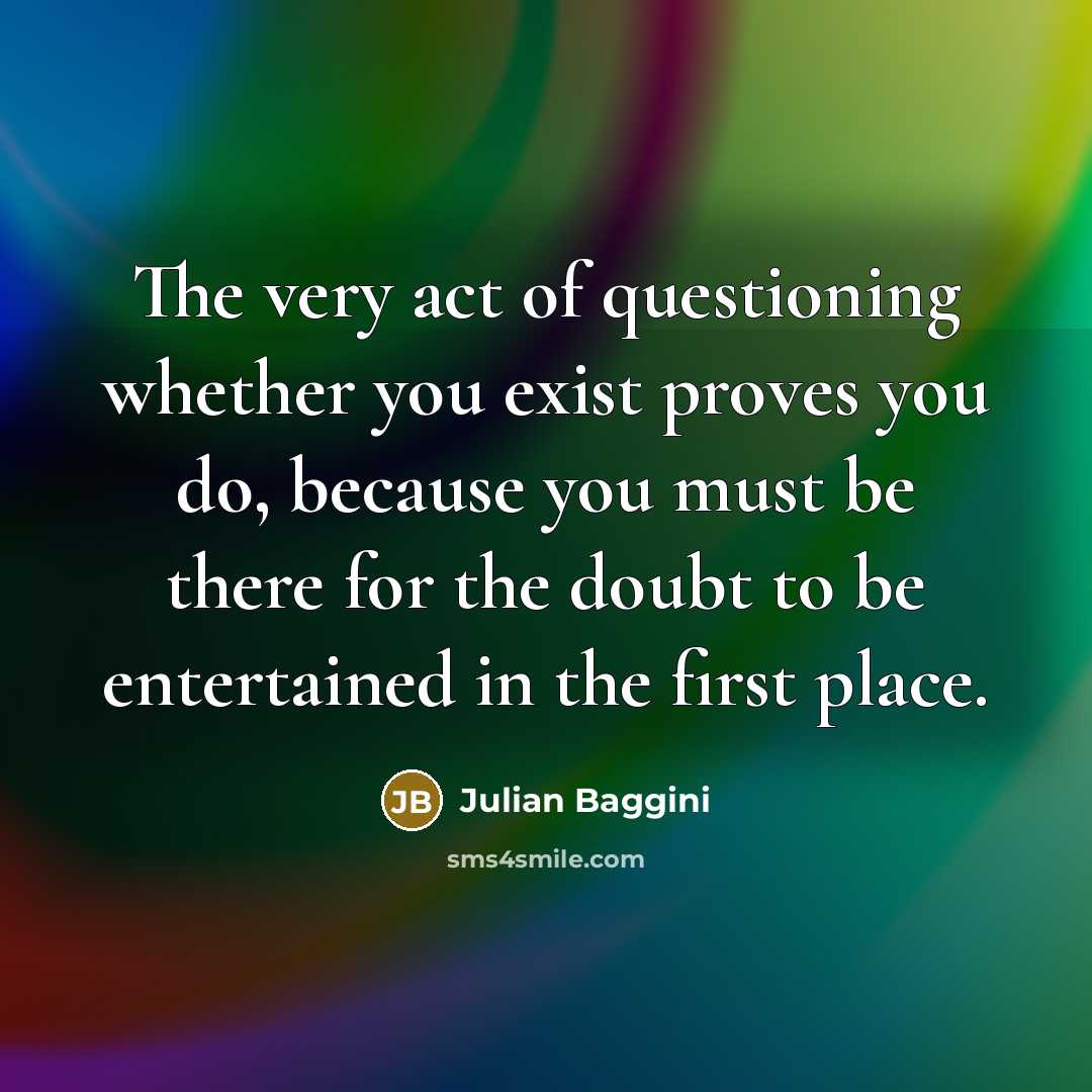 “The very act of questioning whether you exist proves you…” quote by Julian Baggini