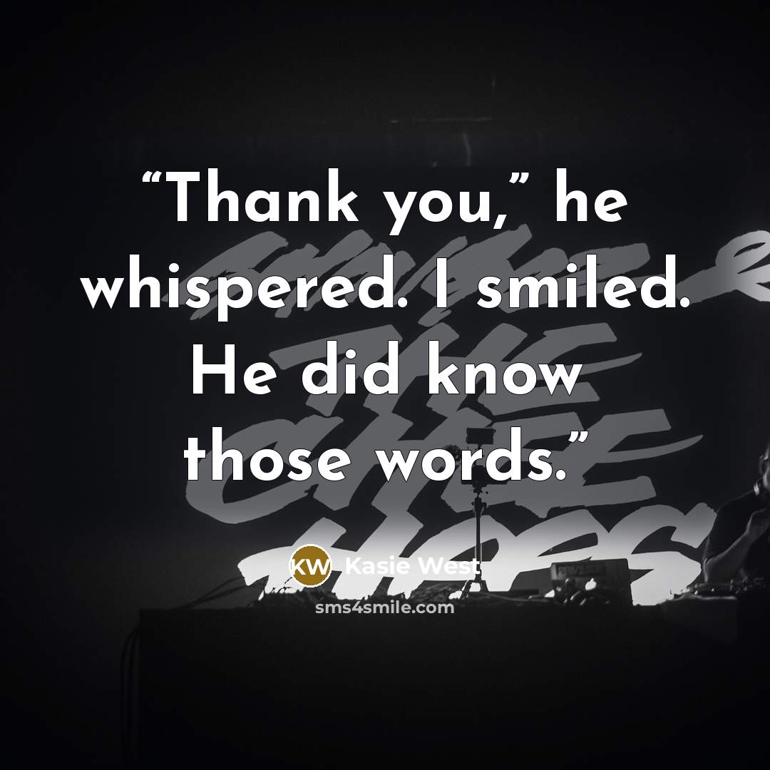 “Thank you,” he whispered. I smiled. He did know those words.” quote by Kasie West