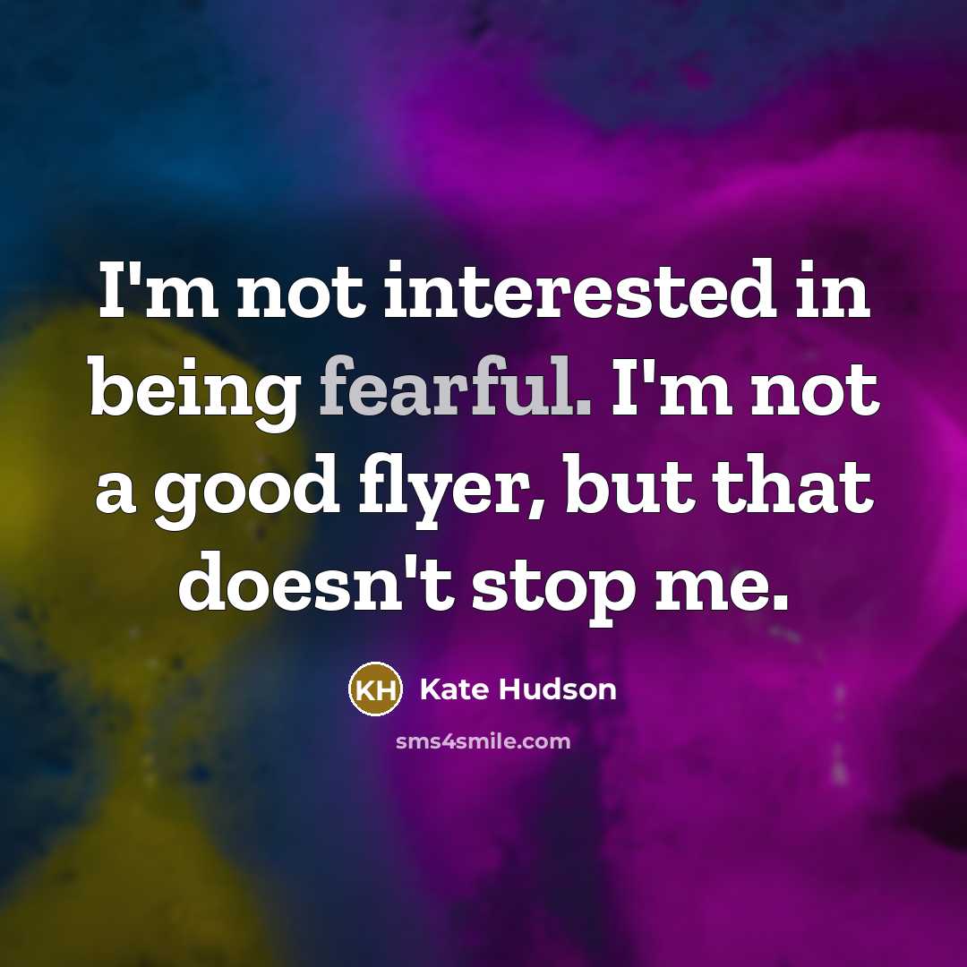 “I'm not interested in being fearful. I'm not a good…” quote by Kate Hudson