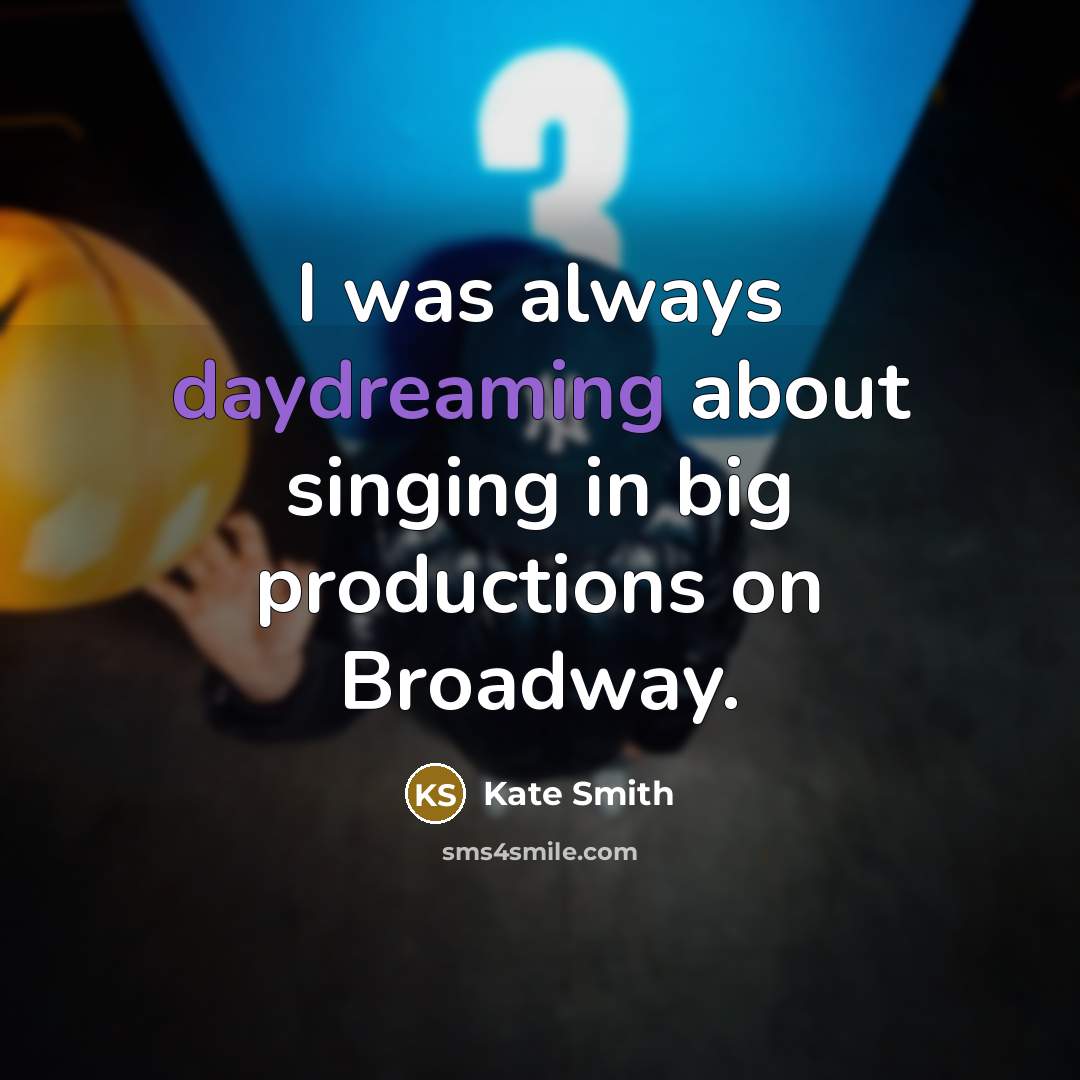 “I was always daydreaming about singing in big productions on Broadway.” quote by Kate Smith