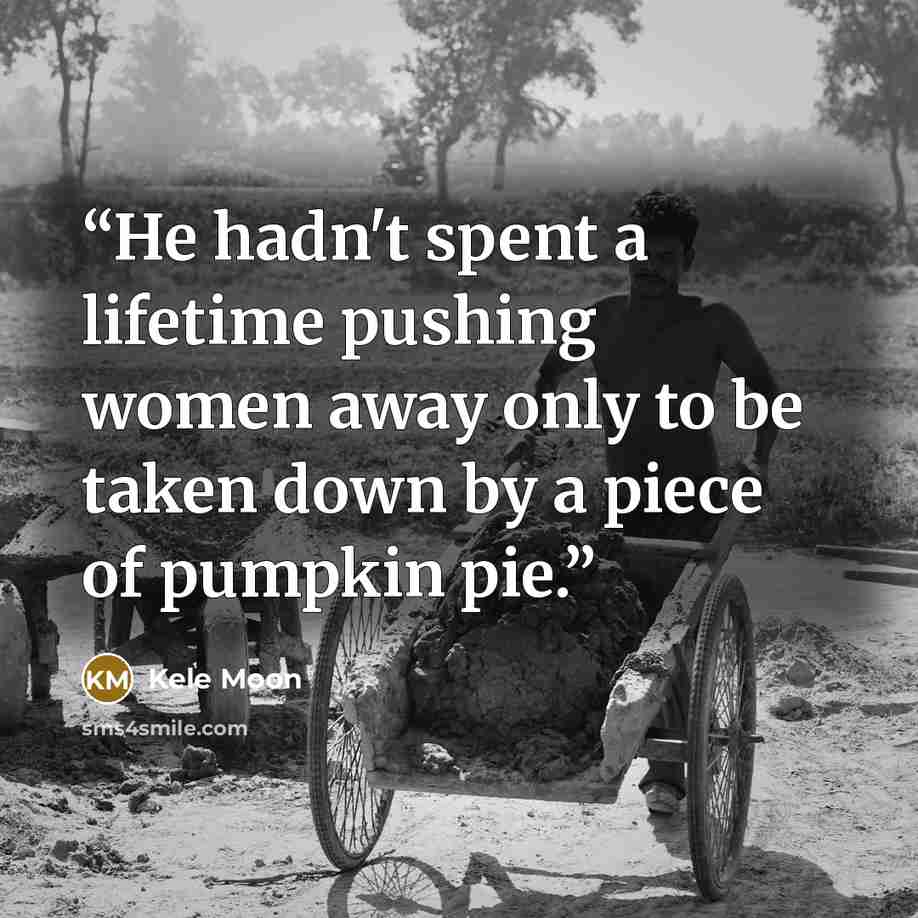 “He hadn't spent a lifetime pushing women away only to be taken down by a piece of pumpkin pie.” quote by Kele Moon