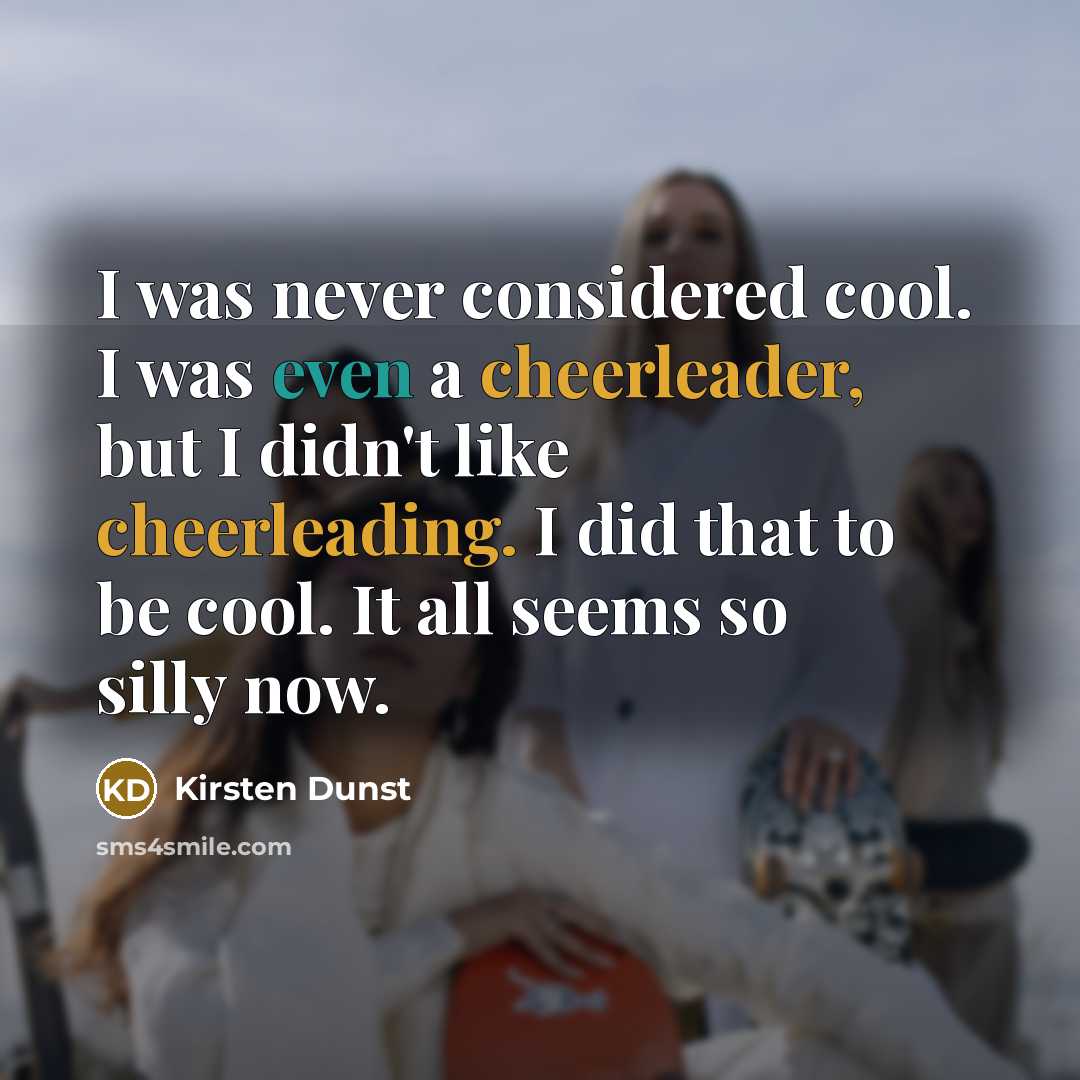 “I was never considered cool. I was even a cheerleader, but I didn't like cheerleading. I did that to be cool. It all seems so silly now.” quote by Kirsten Dunst
