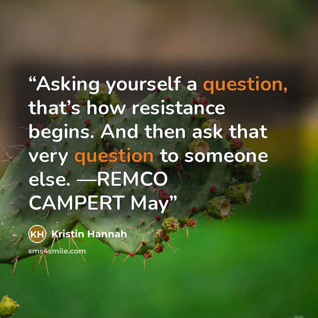 “Asking yourself a question, that’s how resistance begins. And then ask that very question to someone else. —REMCO CAMPERT May” quote by Kristin Hannah