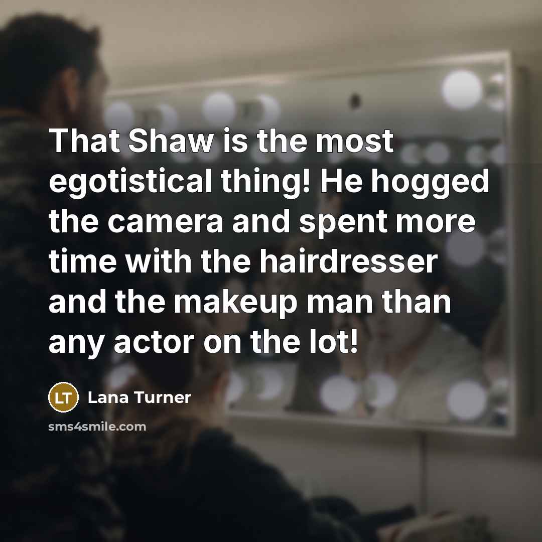 “That Shaw is the most egotistical thing! He hogged the…” quote by Lana Turner