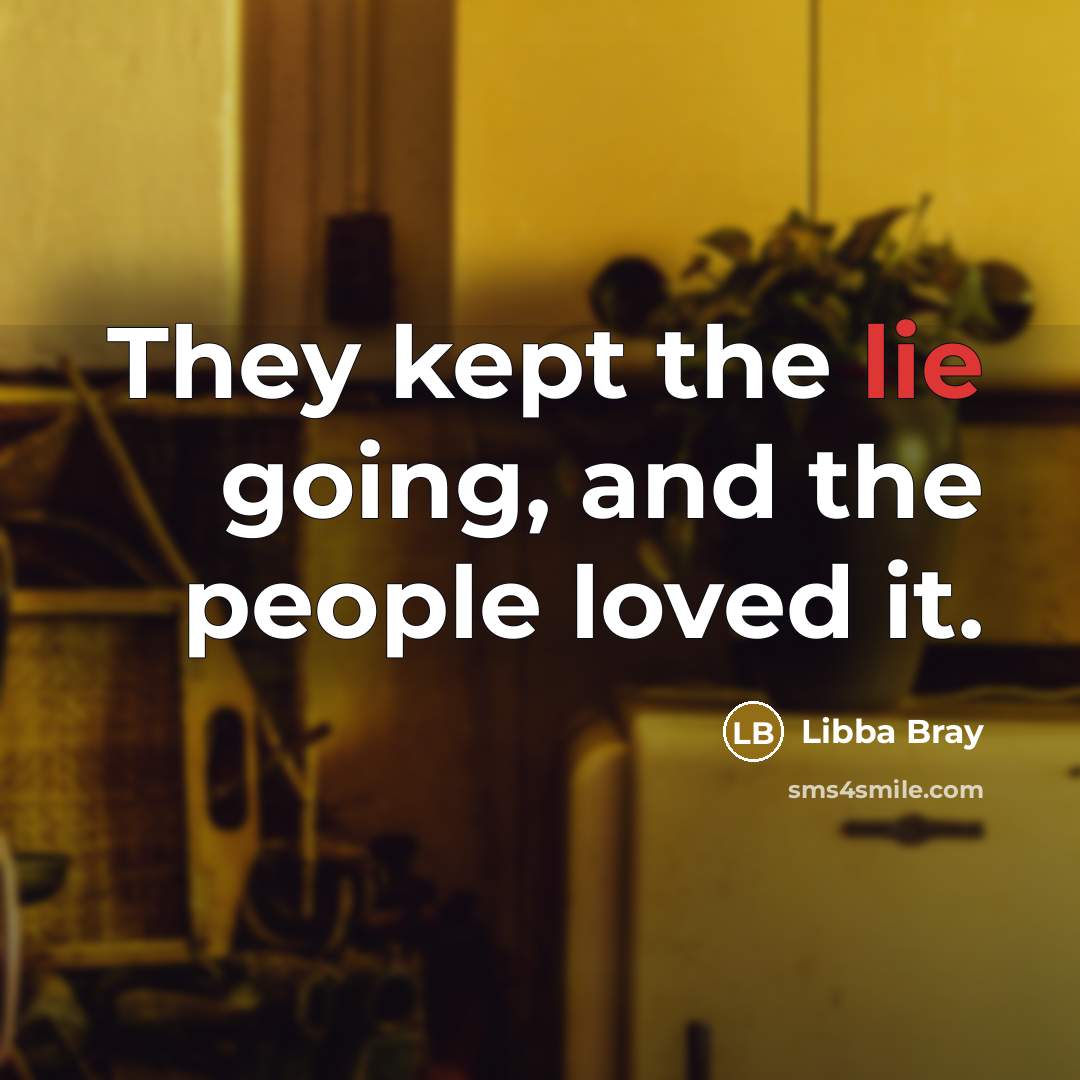 “They kept the lie going, and the people loved it.…” quote by Libba Bray